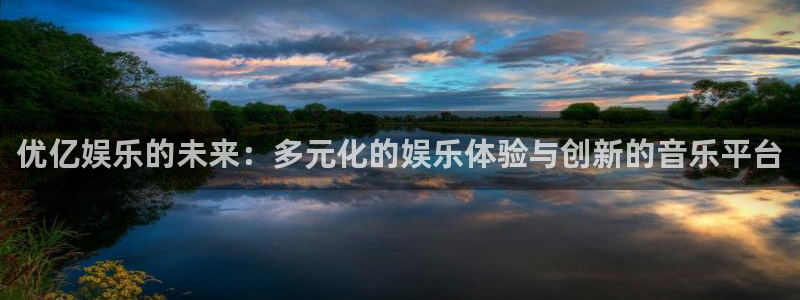 风暴娱乐登录地址：优亿娱乐的未来：多元化的娱乐体验与创新的音乐平台