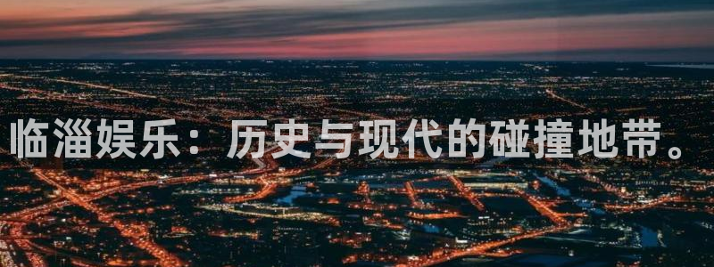 风暴娱乐：临淄娱乐：历史与现代的碰撞地带。