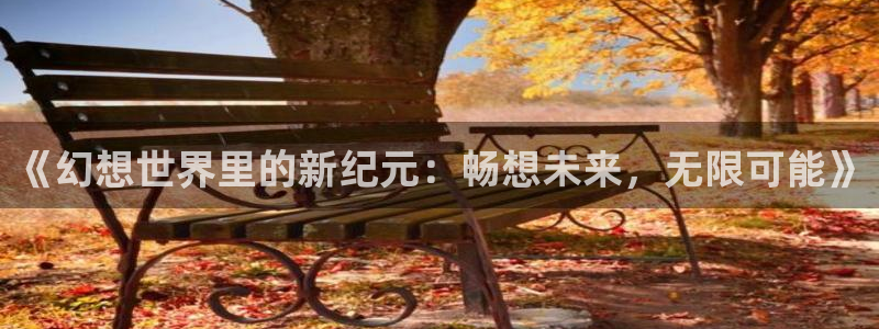 风暴娱乐登录地址：《幻想世界里的新纪元：畅想未来，无限可能》