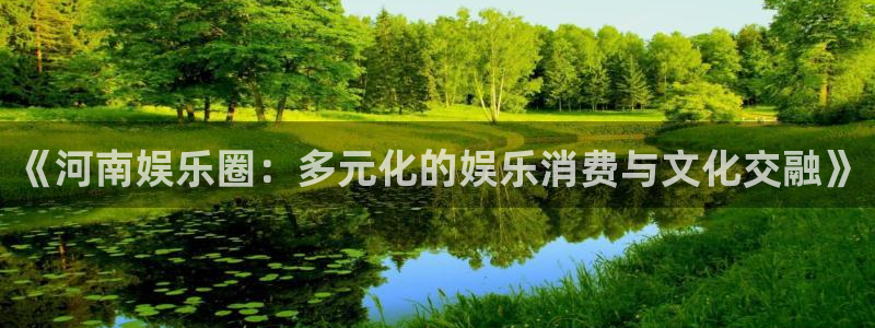 风暴娱乐登录地址：《河南娱乐圈：多元化的娱乐消费与文化交融》